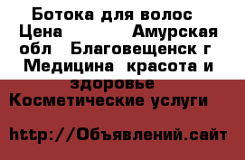 Ботока для волос › Цена ­ 1 000 - Амурская обл., Благовещенск г. Медицина, красота и здоровье » Косметические услуги   